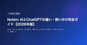 Notion AIとChatGPTの違い・使い分け完全ガイド【2026年版】